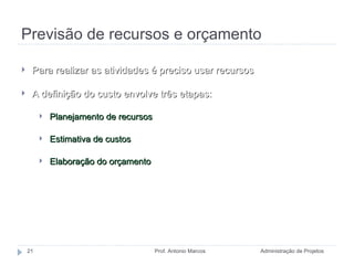 Previsão de recursos e orçamento Administração de Projetos Prof. Antonio Marcos Para realizar as atividades é preciso usar recursos A definição do custo envolve três etapas: Planejamento de recursos Estimativa de custos Elaboração do orçamento 