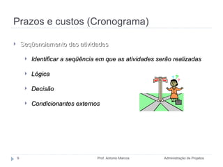 Prazos e custos (Cronograma) Administração de Projetos Prof. Antonio Marcos Seqüenciamento das atividades Identificar a seqüência em que as atividades serão realizadas Lógica Decisão Condicionantes externos 