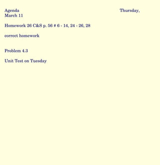 Agenda Thursday, March 11 Homework 26 C&S p. 56 # 6 - 14, 24 - 26, 28 correct homework Problem 4.3 Unit Test on Tuesday 
