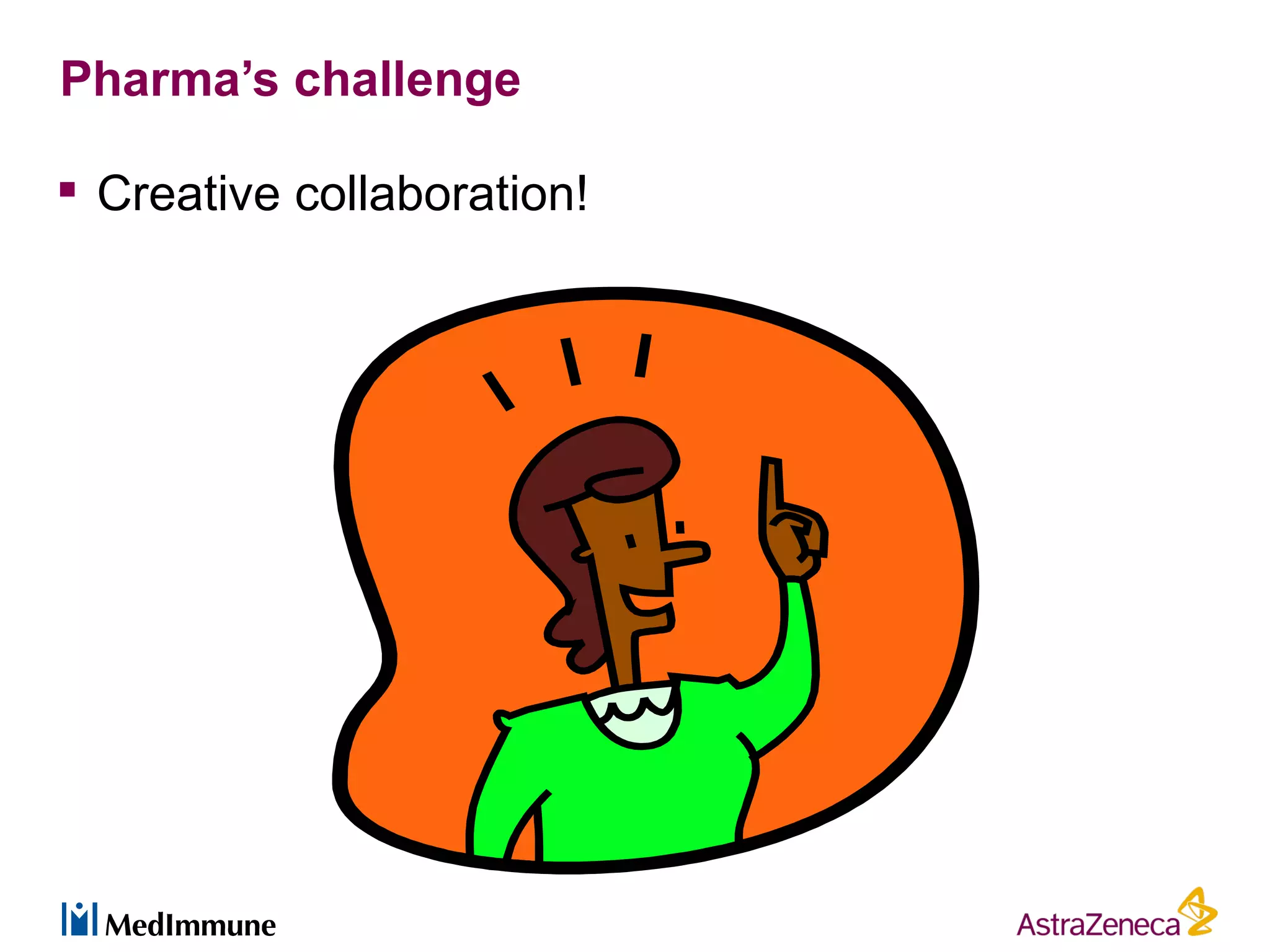 Pharma’s challenge

 Creative collaboration!
 