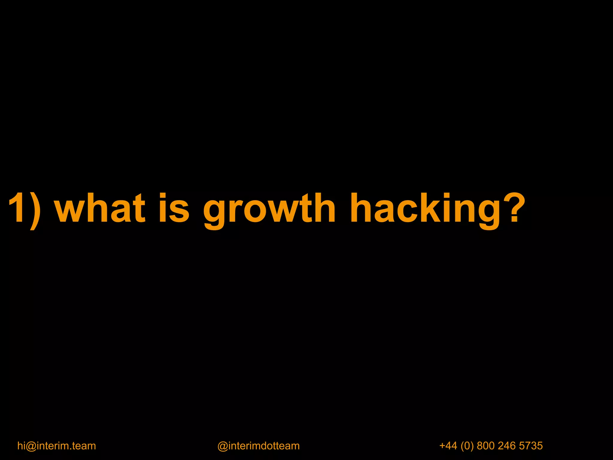 1) what is growth hacking?
hi@interim.team @interimdotteam +44 (0) 800 246 5735
 
