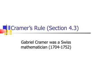 Cramer’s Rule (Section 4.3) Gabriel Cramer was a Swiss mathematician (1704-1752) 