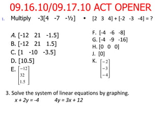 09.16.10/09.17.10 ACT OPENER ,[object Object],[object Object],[object Object],[object Object],[object Object],[object Object],3. Solve the system of linear equations by graphing.  x + 2y = -4 4y = 3x + 12 ,[object Object],[object Object],[object Object],[object Object],[object Object]