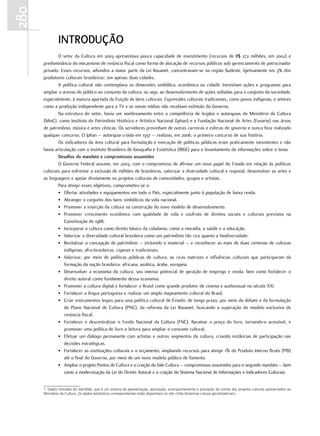 280
              INtrODuÇÃO
              O setor da Cultura em 2003 apresentava pouca capacidade de investimento (recursos de R$ 272 milhões, em 2002) e
      predominância do mecanismo de renúncia fiscal como forma de alocação de recursos públicos sob gerenciamento de patrocinador
      privado. Esses recursos, advindos a maior parte da Lei Rouanet, concentravam-se na região Sudeste, bjetivamente em 3% dos
      produtores culturais brasileiros1, em apenas duas cidades.
              A política cultural não contemplava as dimensões simbólica, econômica ou cidadã. Inexistiam ações e programas para
      ampliar o acesso do público ao consumo da cultura, ou seja, ao desenvolvimento de ações voltadas para o conjunto da sociedade,
      especialmente, à maioria apartada da fruição de bens culturais. Expressões culturais tradicionais, como povos indígenas, e setores
      como a produção independente para a TV e as novas mídias não recebiam estímulo do Governo.
              Na estrutura do setor, havia um sombreamento entre a competência de órgãos e autarquias do Ministério da Cultura
      (MinC), como Instituto do Patrimônio Histórico e Artístico Nacional (Iphan) e a Fundação Nacional de Artes (Funarte) nas áreas
      de patrimônio, música e artes cênicas. Os servidores provinham de outras carreiras e esferas de governo e nunca fora realizado
      qualquer concurso. O Iphan – autarquia criada em 1937 – realizou, em 2006, o primeiro concurso de sua história.
              Os indicadores da área cultural para formulação e execução de políticas públicas eram praticamente inexistentes e não
      havia articulação com o Instituto Brasileiro de Geografia e Estatística (IBGE) para o levantamento de informações sobre o tema.
              Desafios do mandato e compromissos assumidos
              O Governo Federal assume, em 2003, com o compromisso de afirmar um novo papel do Estado em relação às políticas
      culturais para enfrentar a exclusão de milhões de brasileiros, valorizar a diversidade cultural e regional, desenvolver as artes e
      as linguagens e apoiar diretamente os projetos culturais de comunidades, grupos e artistas.
              Para atingir esses objetivos, comprometeu-se a:
              • Ofertar atividades e equipamentos em todo o País, especialmente junto à população de baixa renda.
              • Abranger o conjunto dos bens simbólicos da vida nacional.
              • Promover a inserção da cultura na construção do novo modelo de desenvolvimento.
              • Promover crescimento econômico com qualidade de vida e usufruto de direitos sociais e culturais previstos na
                 Constituição de 1988.
              • Incorporar a cultura como direito básico da cidadania, como a moradia, a saúde e a educação.
              • Valorizar a diversidade cultural brasileira como um patrimônio tão rico quanto a biodiversidade.
              • Revitalizar a concepção de patrimônio – incluindo o imaterial – e reconhecer as mais de duas centenas de culturas
                 indígenas, afro-brasileiras, ciganas e tradicionais.
              • Valorizar, por meio de políticas públicas de cultura, as ricas matrizes e influências culturais que participaram da
                 formação da nação brasileira: africana, asiática, árabe, europeia.
              • Desenvolver a economia da cultura, seu imenso potencial de geração de emprego e renda, bem como fortalecer o
                 direito autoral como fundamento dessa economia.
              • Promover a cultura digital e fortalecer o Brasil como grande produtor de cinema e audiovisual no século XXI.
              • Fortalecer a língua portuguesa e realizar um amplo mapeamento cultural do Brasil.
              • Criar instrumentos legais para uma política cultural de Estado, de longo prazo, por meio do debate e da formulação
                 do Plano Nacional de Cultura (PNC), da reforma da Lei Rouanet, buscando a superação do modelo exclusivo de
                 renúncia fiscal.
              • Fortalecer e descentralizar o Fundo Nacional da Cultura (FNC). Baratear o preço do livro, tornando-o acessível, e
                 promover uma política de livro e leitura para ampliar o consumo cultural.
              • Efetuar um diálogo permanente com artistas e outros segmentos da cultura, criando instâncias de participação nas
                 decisões estratégicas.
              • Fortalecer as instituições culturais e o orçamento, ampliando recursos para atingir 1% do Produto Interno Bruto (PIB)
                 até o final do Governo, por meio de um novo modelo público de fomento.
              • Ampliar o projeto Pontos de Cultura e a criação do Vale Cultura – compromissos assumidos para o segundo mandato – bem
                 como a modernização da Lei do Direito Autoral e a criação do Sistema Nacional de Informações e Indicadores Culturais.


      1. Dados retirados do SalicWeb, que é um sistema de apresentação, aprovação, acompanhamento e prestação de contas dos projetos culturais apresentados ao
      Ministério da Cultura. Os dados estatísticos correspondentes estão disponíveis no site <http://sistemas.cultura.gov.br/salicnet>.
 