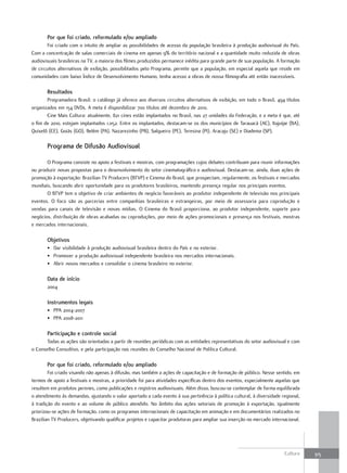 Por que foi criado, reformulado e/ou ampliado
        Foi criado com o intuito de ampliar as possibilidades de acesso da população brasileira à produção audiovisual do País.
Com a concentração de salas comerciais de cinema em apenas 9% do território nacional e a quantidade muito reduzida de obras
audiovisuais brasileiras na TV, a maioria dos filmes produzidos permanece inédita para grande parte de sua população. A formação
de circuitos alternativos de exibição, possibilitados pelo Programa, permite que a população, em especial aquela que reside em
comunidades com baixo Índice de Desenvolvimento Humano, tenha acesso a obras de nossa filmografia até então inacessíveis.

       resultados
       Programadora Brasil: o catálogo já oferece aos diversos circuitos alternativos de exibição, em todo o Brasil, 494 títulos
organizados em 154 DVDs. A meta é disponibilizar 700 títulos até dezembro de 2010.
       Cine Mais Cultura: atualmente, 821 cines estão implantados no Brasil, nas 27 unidades da Federação, e a meta é que, até
o fim de 2010, estejam implantados 1.052. Entre os implantados, destacam-se os dos municípios de Tarauacá (AC), Itajuípe (BA),
Quixelô (CE), Goiás (GO), Belém (PA), Nazarezinho (PB), Salgueiro (PE), Teresina (PI), Aracaju (SE) e Diadema (SP).

       Programa de Difusão audiovisual

       O Programa consiste no apoio a festivais e mostras, com programações cujos debates contribuam para reunir informações
ou produzir novas propostas para o desenvolvimento do setor cinematográfico e audiovisual. Destacam-se, ainda, duas ações de
promoção à exportação: Brazilian TV Producers (BTVP) e Cinema do Brasil, que prospectam, regularmente, os festivais e mercados
mundiais, buscando abrir oportunidade para os produtores brasileiros, mantendo presença regular nos principais eventos.
       O BTVP tem o objetivo de criar ambientes de negócio favoráveis ao produtor independente de televisão nos principais
eventos. O foco são as parcerias entre companhias brasileiras e estrangeiras, por meio de assessoria para coprodução e
vendas para canais de televisão e novas mídias. O Cinema do Brasil proporciona, ao produtor independente, suporte para
negócios, distribuição de obras acabadas ou coproduções, por meio de ações promocionais e presença nos festivais, mostras
e mercados internacionais.

       Objetivos
       • Dar visibilidade à produção audiovisual brasileira dentro do País e no exterior.
       • Promover a produção audiovisual independente brasileira nos mercados internacionais.
       • Abrir novos mercados e consolidar o cinema brasileiro no exterior.

       Data de início
       2004

       Instrumentos legais
       • PPA 2004-2007
       • PPA 2008-2011

       Participação e controle social
       Todas as ações são orientadas a partir de reuniões periódicas com as entidades representativas do setor audiovisual e com
o Conselho Consultivo, e pela participação nas reuniões do Conselho Nacional de Política Cultural.

       Por que foi criado, reformulado e/ou ampliado
        Foi criado visando não apenas à difusão, mas também a ações de capacitação e de formação de público. Nesse sentido, em
termos de apoio a festivais e mostras, a prioridade foi para atividades específicas dentro dos eventos, especialmente aquelas que
resultem em produtos perenes, como publicações e registros audiovisuais. Além disso, buscou-se contemplar de forma equilibrada
o atendimento às demandas, ajustando o valor aportado a cada evento à sua pertinência à política cultural, à diversidade regional,
à tradição do evento e ao volume de público atendido. No âmbito das ações setoriais de promoção à exportação, igualmente
priorizou-se ações de formação, como os programas internacionais de capacitação em animação e em documentários realizados no
Brazilian TV Producers, objetivando qualificar projetos e capacitar produtoras para ampliar sua inserção no mercado internacional.




                                                                                                                          Cultura    315
 