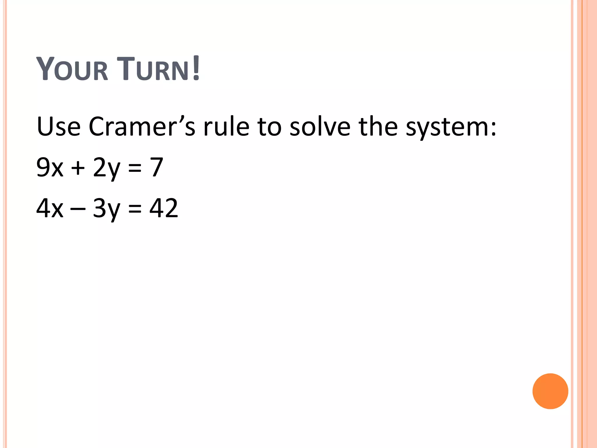 YOUR TURN!
Use Cramer’s rule to solve the system:
9x + 2y = 7
4x – 3y = 42
