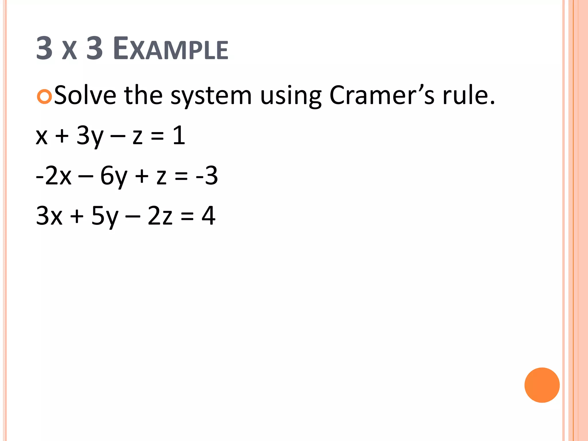 3 X 3 EXAMPLE
Solve the system using Cramer’s rule.
x + 3y – z = 1
-2x – 6y + z = -3
3x + 5y – 2z = 4