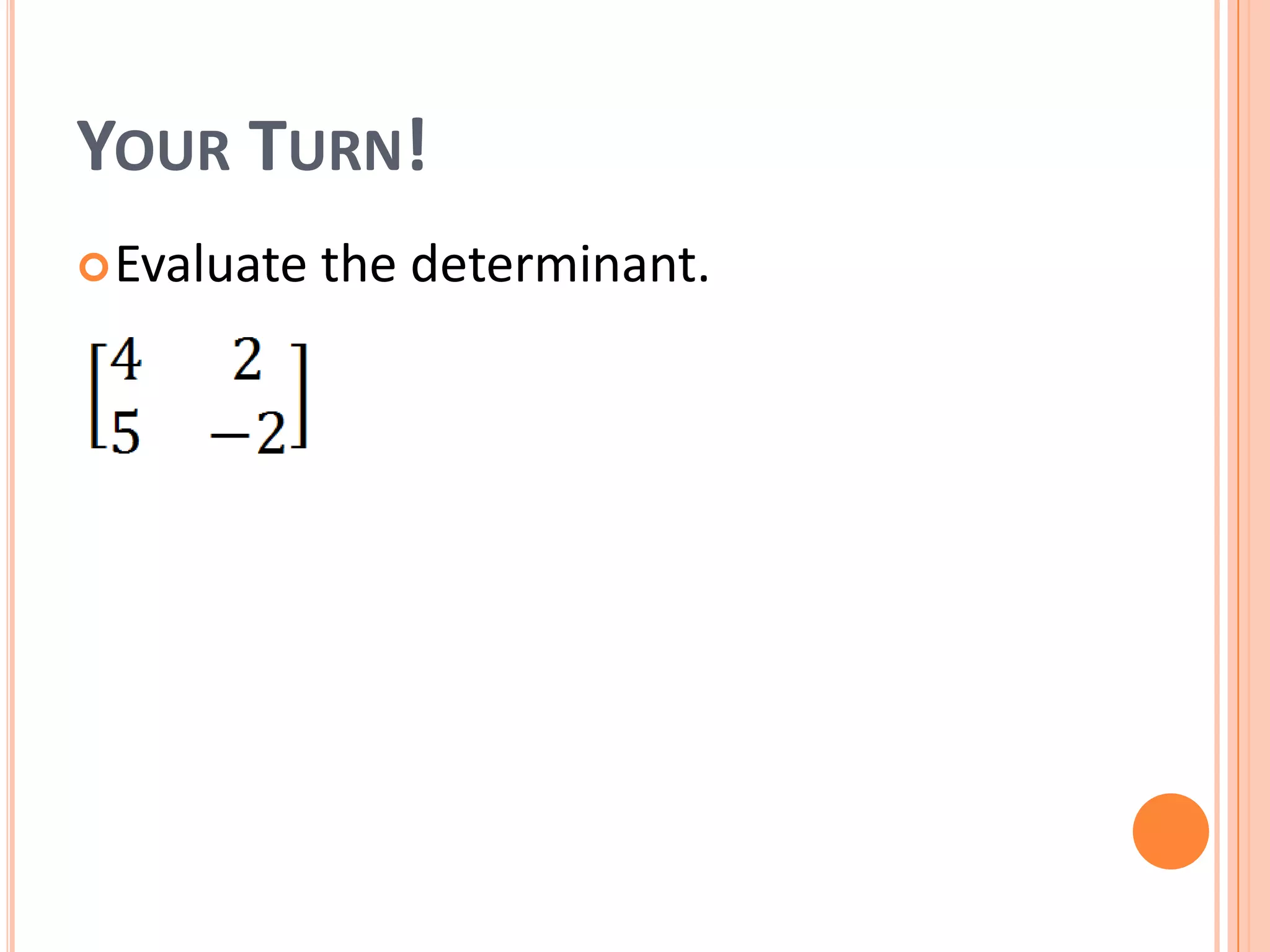 YOUR TURN!
Evaluate the determinant.