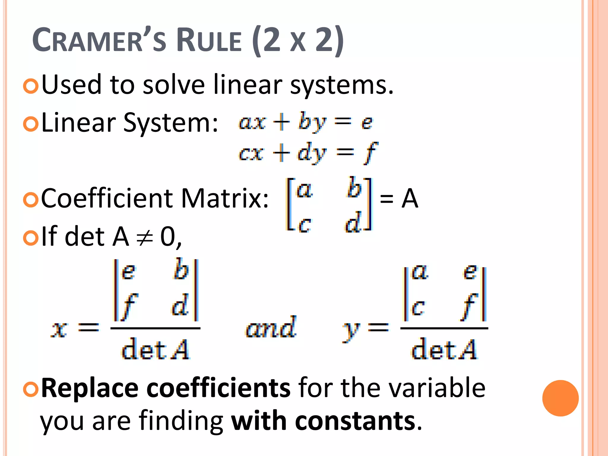 CRAMER’S RULE (2 X 2)
Used to solve linear systems.
Linear System:
Coefficient Matrix: = A
If det A 0,
Replace coefficients for the variable
you are finding with constants.