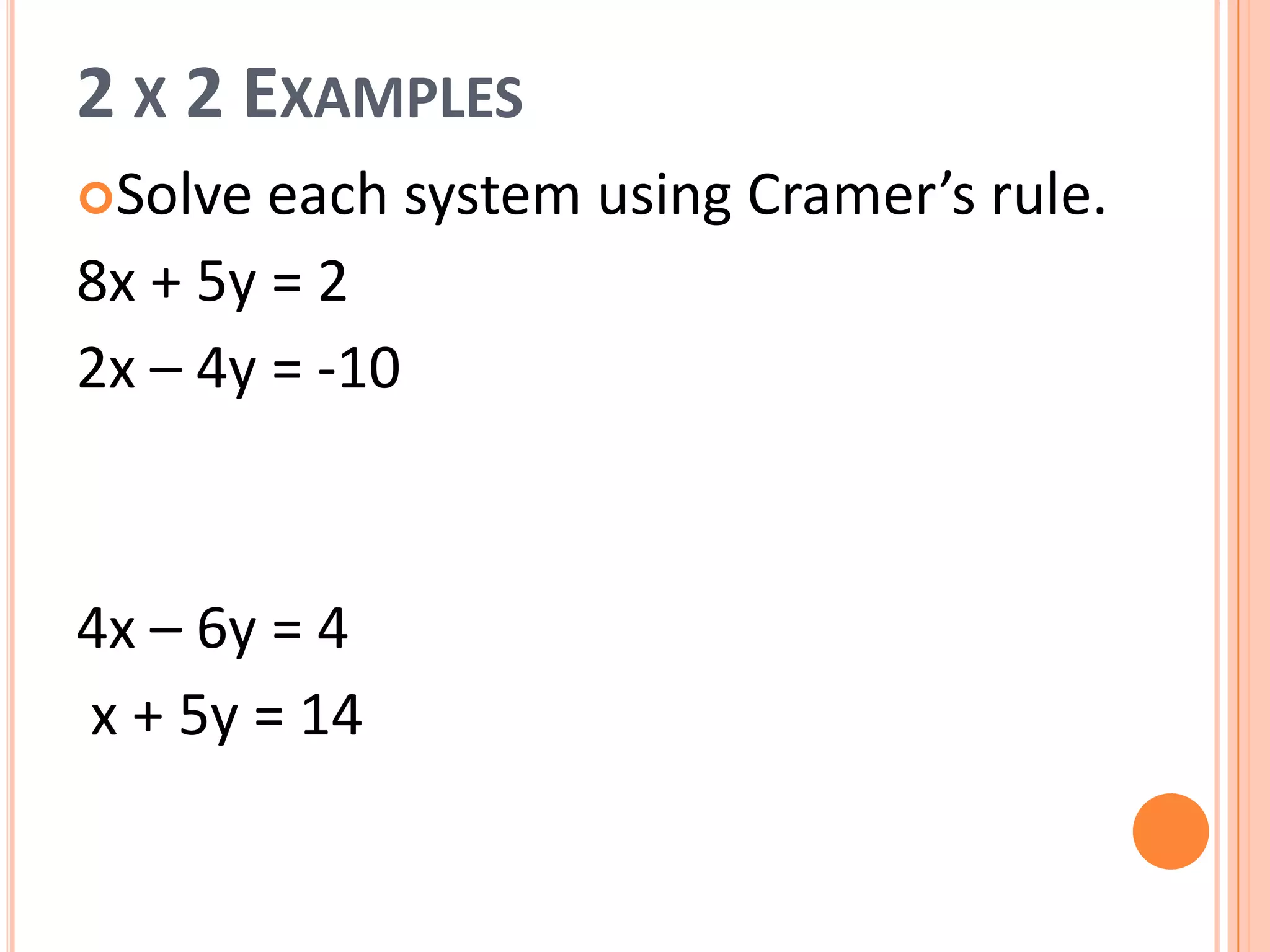 2 X 2 EXAMPLES
Solve each system using Cramer’s rule.
8x + 5y = 2
2x – 4y = -10
4x – 6y = 4
x + 5y = 14