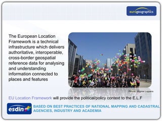 The European Location
Framework is a technical
infrastructure which delivers
authoritative, interoperable,
cross-border ge...
