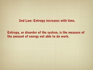 2nd Law: Entropy increases with time.


Entropy, or disorder of the system, is the measure of
the amount of energy not able to do work.
 