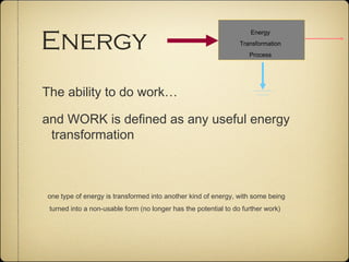 Energy
                                                                    Energy
                                                                 Transformation
                                                                    Process




The ability to do work…

and WORK is defined as any useful energy
 transformation



one type of energy is transformed into another kind of energy, with some being
 turned into a non-usable form (no longer has the potential to do further work)
 