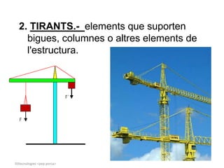 2. TIRANTS.- elements que suporten
    bigues, columnes o altres elements de
    l'estructura.




03tecnologies <pep porca>
 
