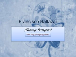 Francisco Baltazar
  (Kikong Balagtas)
   “The King of Tagalog Poets”
 