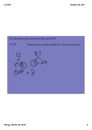 4.3 GCF                                                           October 28, 2011




      Use the prime factorization to find each GCF.

      12, 87               What do these numbers divide by?  How do we know?




HW pg. 189 #17­24, 29­41                                                             4
 