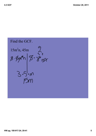 4.3 GCF                    October 28, 2011




      Find the GCF.

      15m2n, 45m




HW pg. 189 #17­24, 29­41                      5
 