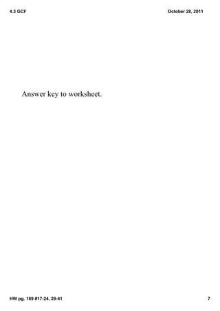 4.3 GCF                         October 28, 2011




     Answer key to worksheet.




HW pg. 189 #17­24, 29­41                           7
 