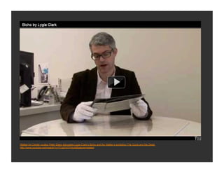 Walker Art Center curator Peter Eleey discusses Lygia Clark’s Bicho and the Walker’s exhibition The Quick and the Dead.
http://www.youtube.com/watch?v=7Cq2OVD7dvA&feature=related
 