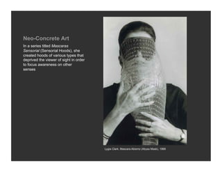 Neo-Concrete Art
In a series titled Mascaras
Sensorial (Sensorial Hoods), she
created hoods of various types that
deprived...