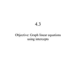 4.3
Objective: Graph linear equations
using intercepts
 