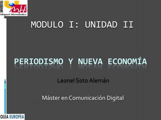 MODULO I: UNIDAD II


PERIODISMO Y NUEVA ECONOMÍA

          Leonel Soto Alemán

     Máster en Comunicación Digital
 