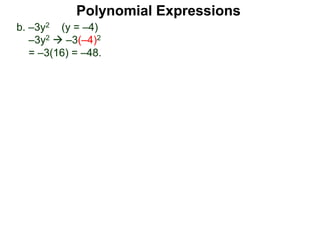 b. –3y2 (y = –4)
–3y2  –3(–4)2
= –3(16) = –48.
Polynomial Expressions
 
