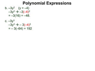 b. –3y2 (y = –4)
–3y2  –3(–4)2
= –3(16) = –48.
c. –3y3
–3y3  – 3(–4)3
= – 3(–64) = 192
Polynomial Expressions
 