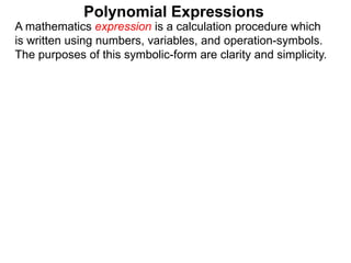 A mathematics expression is a calculation procedure which
is written using numbers, variables, and operation-symbols.
The purposes of this symbolic-form are clarity and simplicity.
Polynomial Expressions
 