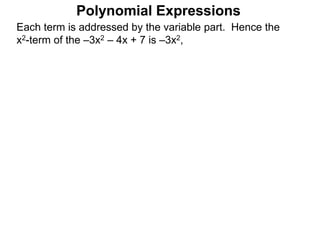 Each term is addressed by the variable part. Hence the
x2-term of the –3x2 – 4x + 7 is –3x2,
Polynomial Expressions
 