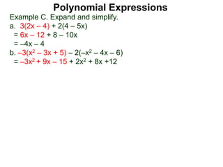Example C. Expand and simplify.
a. 3(2x – 4) + 2(4 – 5x)
= 6x – 12 + 8 – 10x
= –4x – 4
b. –3(x2 – 3x + 5) – 2(–x2 – 4x – 6)
= –3x2 + 9x – 15 + 2x2 + 8x +12
Polynomial Expressions
 