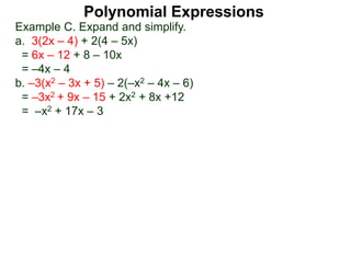 Example C. Expand and simplify.
a. 3(2x – 4) + 2(4 – 5x)
= 6x – 12 + 8 – 10x
= –4x – 4
b. –3(x2 – 3x + 5) – 2(–x2 – 4x – 6)
= –3x2 + 9x – 15 + 2x2 + 8x +12
= –x2 + 17x – 3
Polynomial Expressions
 