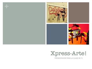 +




    Xpress-Arte!
     PRESENTACION PARA LA CLASE DE T.I.
 