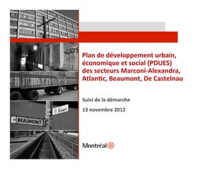 Plan	
  de	
  développement	
  urbain,	
  
économique	
  et	
  social	
  (PDUES)	
  
des	
  secteurs	
  Marconi-­‐Alexandra,	
  
Atlan@c,	
  Beaumont,	
  De	
  Castelnau	
  

Suivi	
  de	
  la	
  démarche	
  
13	
  novembre	
  2012	
  
 