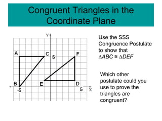 Congruent Triangles in the
Coordinate Plane
Use the SSS
Congruence Postulate
to show that
∆ABC ∆≅ DEF
Which other
postulate could you
use to prove the
triangles are
congruent?
 