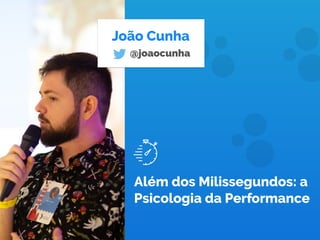 João Cunha
@joaocunha
Além dos Milissegundos: a
Psicologia da Performance
 