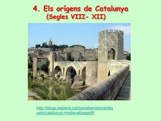 4. Els orígens de Catalunya
      (Segles VIII- XII)




 http://blogs.sapiens.cat/socialsenxarxa/etiq
 ueta/catalunya-medieval/page/8/
 