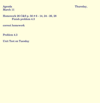 Agenda Thursday, March 11 Homework 26 C&S p. 56 # 6 - 14, 24 - 26, 28 Finish problem 4.3 correct homework Problem 4.3 Unit Test on Tuesday 