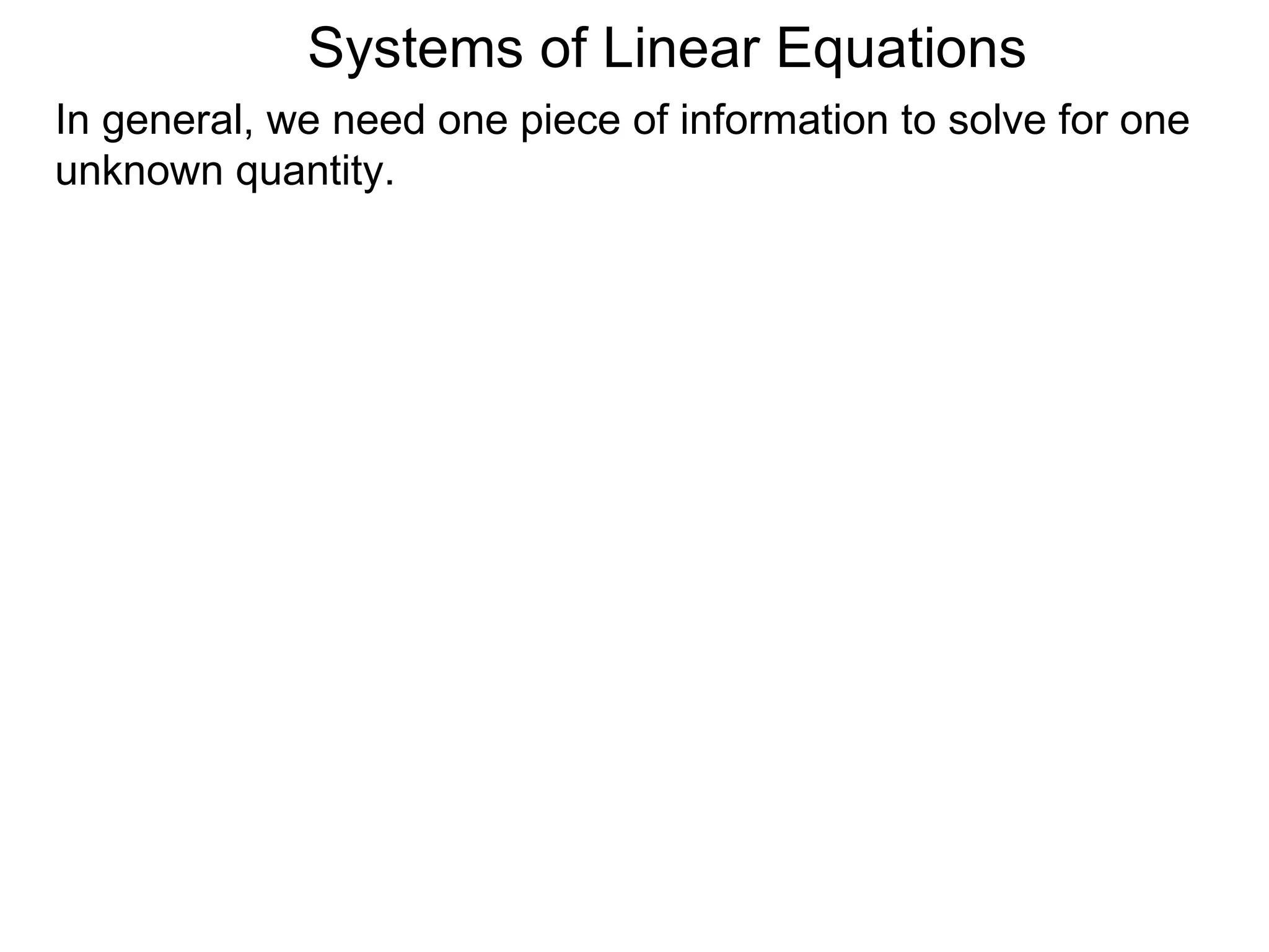 Systems of Linear Equations
In general, we need one piece of information to solve for one
unknown quantity.
 