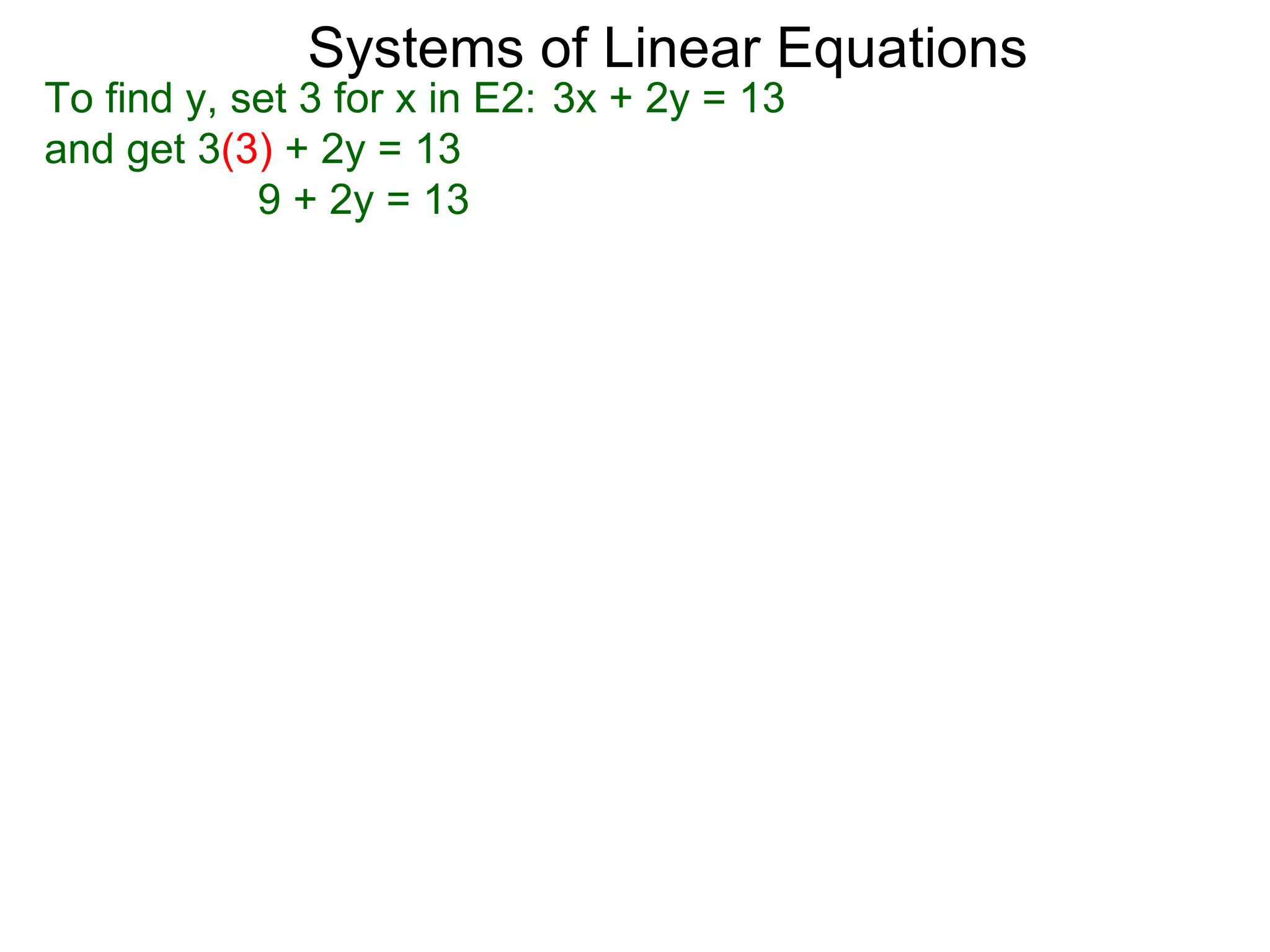 Systems of Linear Equations
To find y, set 3 for x in E2: 3x + 2y = 13
and get 3(3) + 2y = 13
            9 + 2y = 13
 