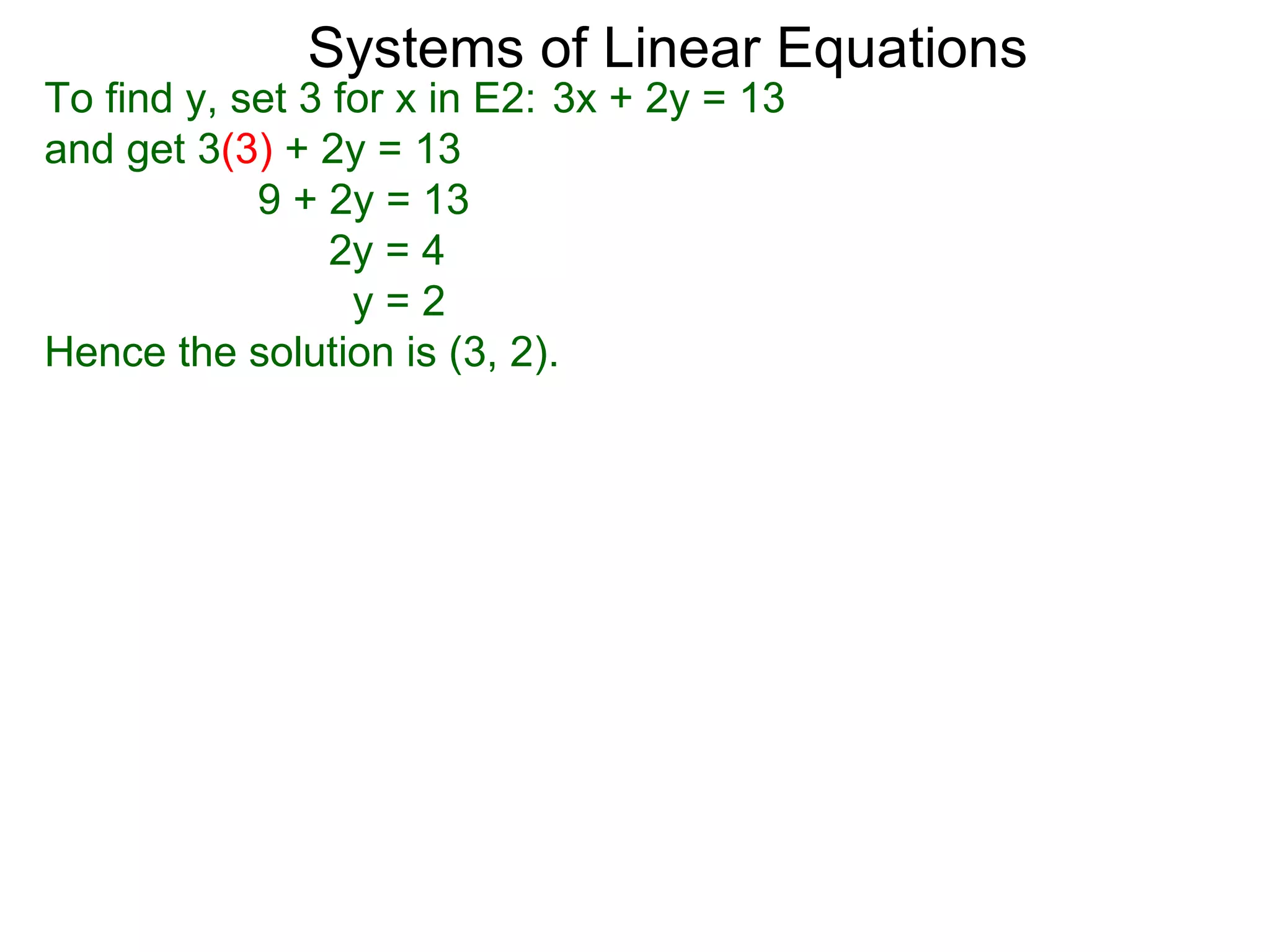 Systems of Linear Equations
To find y, set 3 for x in E2: 3x + 2y = 13
and get 3(3) + 2y = 13
            9 + 2y = 13
                 2y = 4
                  y=2
Hence the solution is (3, 2).
 