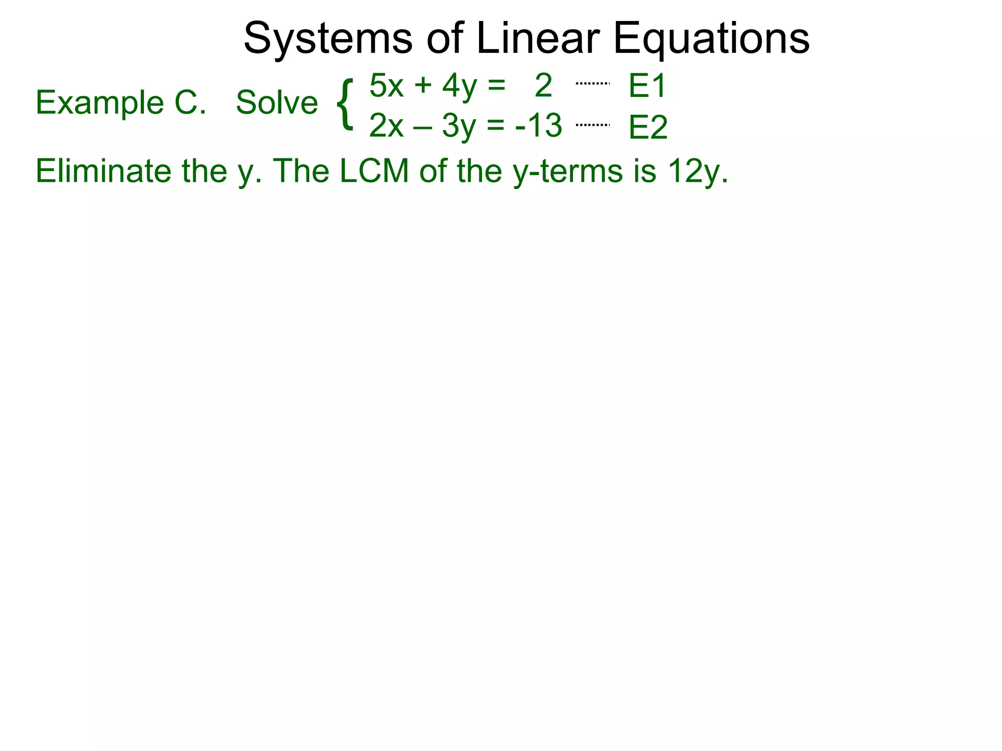 Systems of Linear Equations
                      5x + 4y = 2      E1
Example C. Solve    { 2x – 3y = -13    E2
Eliminate the y. The LCM of the y-terms is 12y.
 