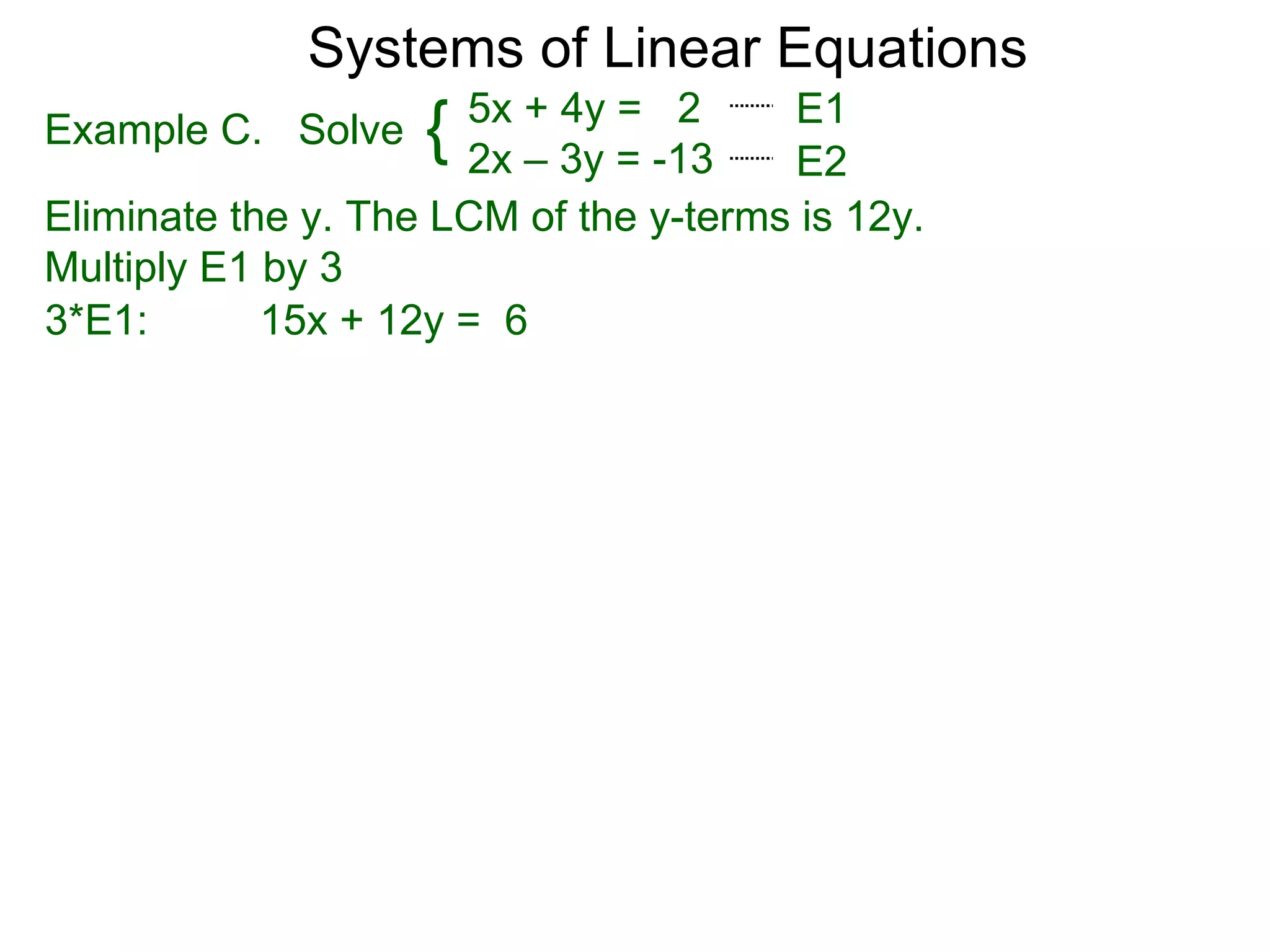 Systems of Linear Equations
                      5x + 4y = 2      E1
Example C. Solve    { 2x – 3y = -13    E2
Eliminate the y. The LCM of the y-terms is 12y.
Multiply E1 by 3
3*E1:       15x + 12y = 6
 