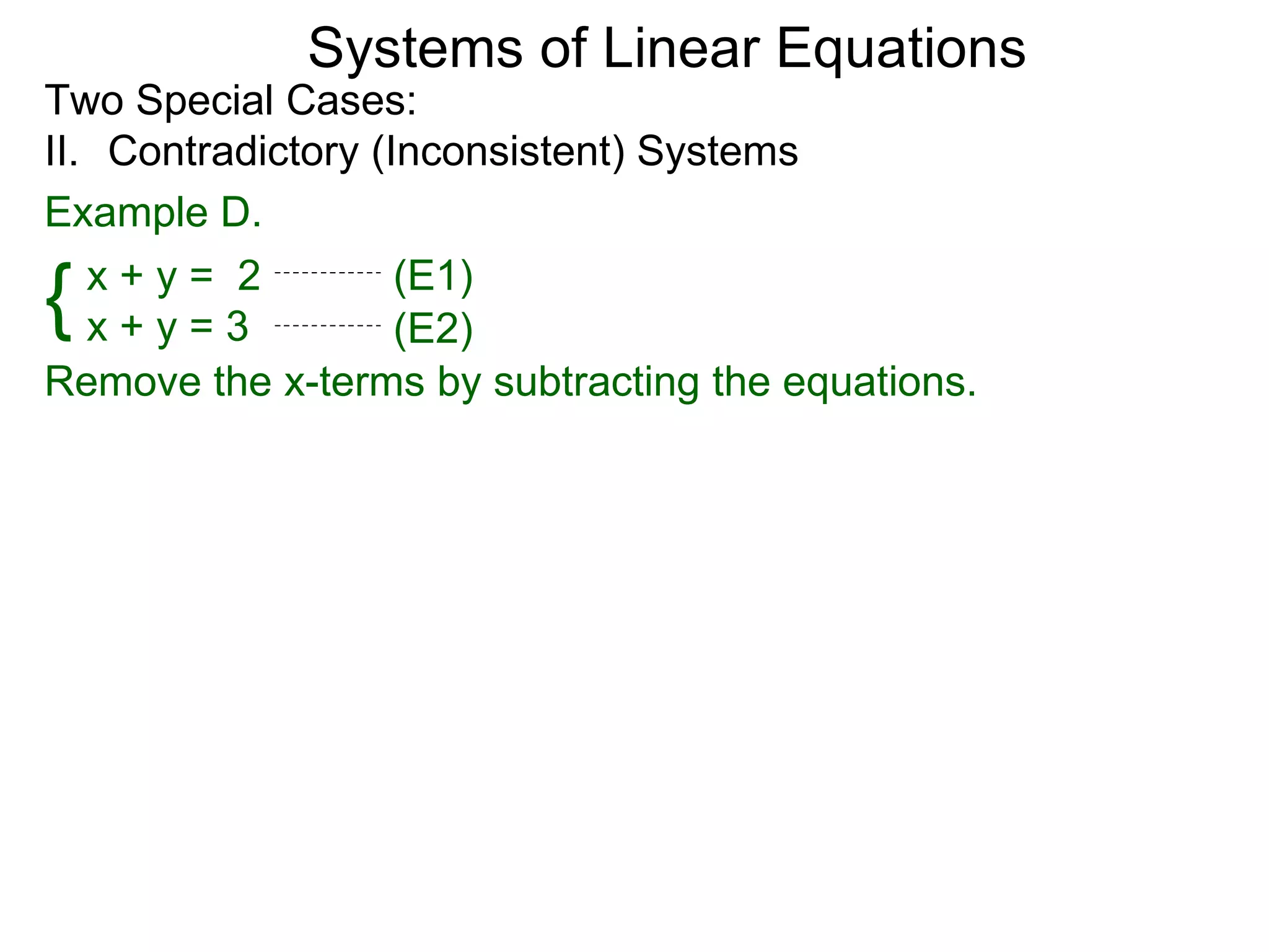 Systems of Linear Equations
Two Special Cases:
II. Contradictory (Inconsistent) Systems
Example D.

{  x+y= 2
   x+y=3
                    (E1)
                    (E2)
Remove the x-terms by subtracting the equations.
 