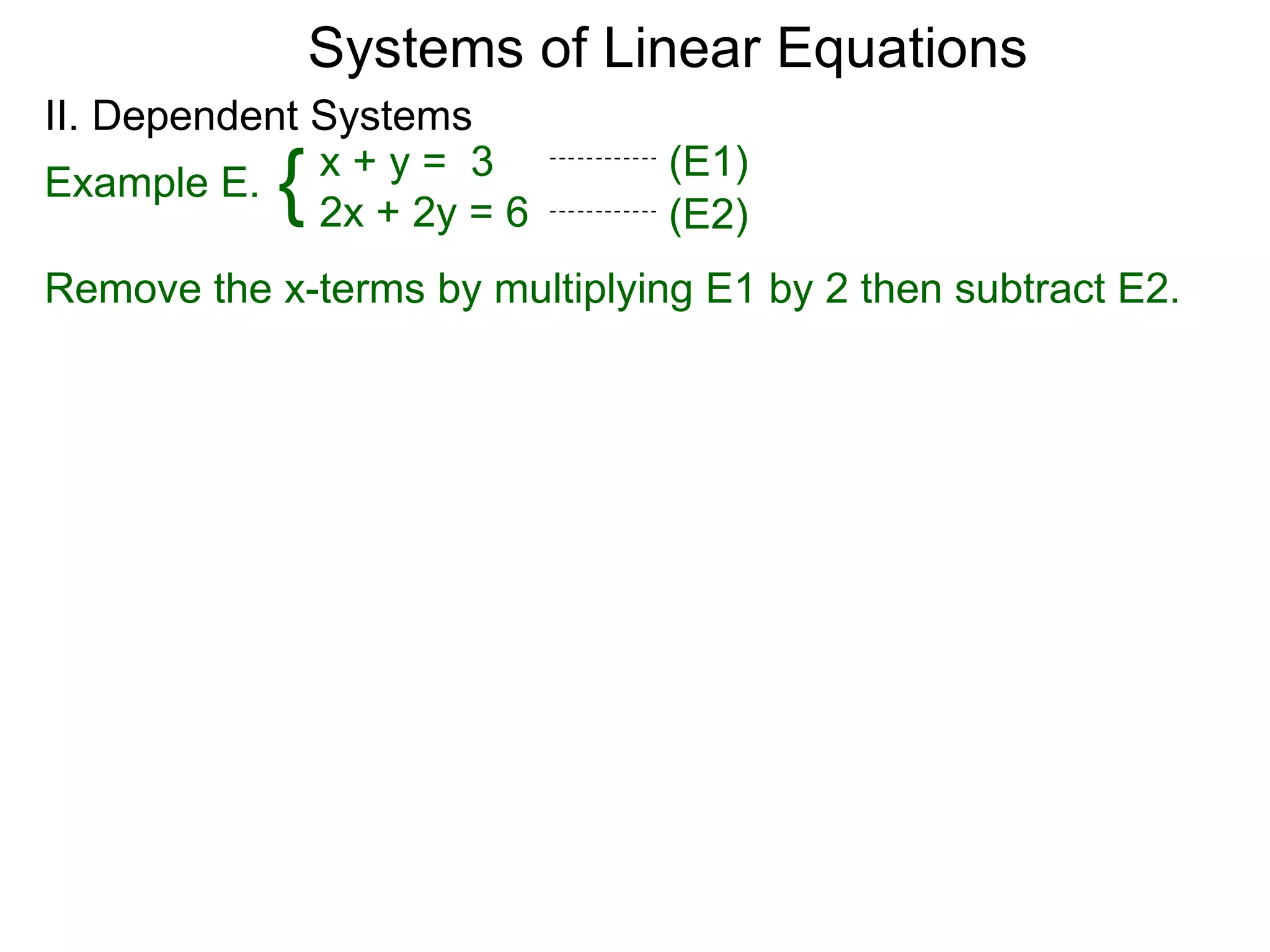 Systems of Linear Equations
II. Dependent Systems
            {
Example E. x + y = 3
              2x + 2y = 6
                                (E1)
                                (E2)
Remove the x-terms by multiplying E1 by 2 then subtract E2.
 