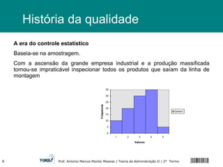 A era do controle estatístico Baseia-se na amostragem. Com a ascensão da grande empresa industrial e a produção massificada tornou-se impraticável inspecionar todos os produtos que saíam da linha de montagem História da qualidade 