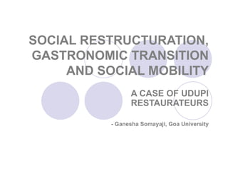 SOCIAL RESTRUCTURATION, GASTRONOMIC TRANSITION AND SOCIAL MOBILITY A CASE OF UDUPI RESTAURATEURS - Ganesha Somayaji, Goa University 