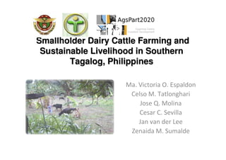 Smallholder Dairy Cattle Farming and
 Sustainable Livelihood in Southern
        Tagalog, Philippines

                     Ma. Victoria O. Espaldon
                      Celso M. Tatlonghari
                         Jose Q. Molina
                         Cesar C. Sevilla
                         Jan van der Lee
                      Zenaida M. Sumalde
 
