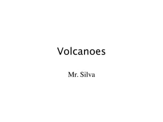 Volcanoes

  Mr. Silva
 