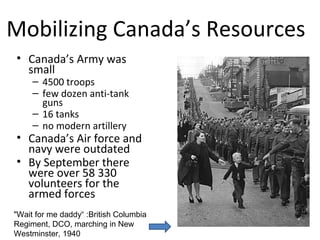 Civilians and the War Effort
• -Wartime shortages led to Canada’s first organized
recycling programs.
• Community groups collected aluminum, steel, and
copper items to be turned into aircrafts, tanks, and
guns.
• -Families dug up their lawns and planted victory
gardens to grow food for their tables.
• -Canadians lent the government money through Two boys gather
rubber for wartime
Victory Bonds, just like WWI. The war helped
salvage. Montreal
Canada’s economy
• Unemployment vanished
• -people joined the armed forces and worked in
weapon and munitions factories.

 